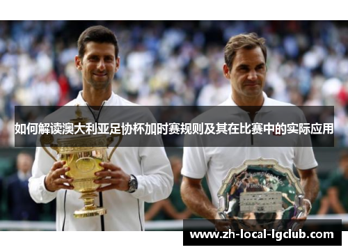 如何解读澳大利亚足协杯加时赛规则及其在比赛中的实际应用
