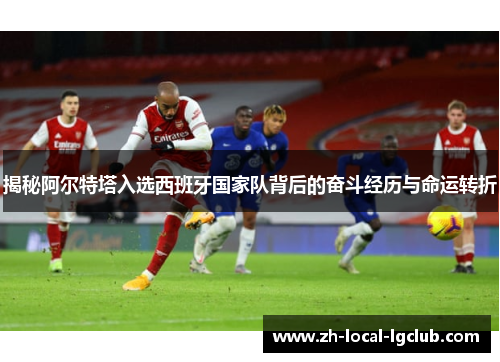 揭秘阿尔特塔入选西班牙国家队背后的奋斗经历与命运转折 揭秘阿尔特塔入选西班牙国家队背后的奋斗经历与命运转折