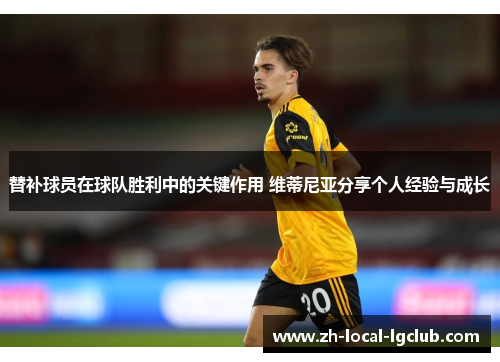 替补球员在球队胜利中的关键作用 维蒂尼亚分享个人经验与成长