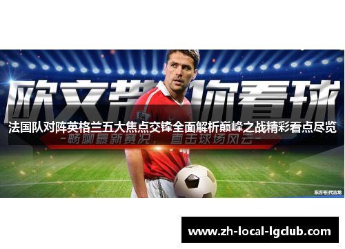 法国队对阵英格兰五大焦点交锋全面解析巅峰之战精彩看点尽览 法国队对阵英格兰五大焦点交锋全面解析巅峰之战精彩看点尽览