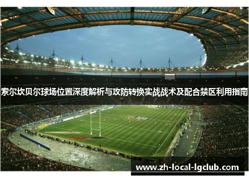 索尔坎贝尔球场位置深度解析与攻防转换实战战术及配合禁区利用指南 索尔坎贝尔球场位置深度解析与攻防转换实战战术及配合禁区利用指南