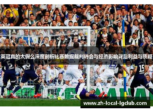 英冠真的太假么深度剖析比赛数据裁判转会与经济影响背后利益与质疑 英冠真的太假么深度剖析比赛数据裁判转会与经济影响背后利益与质疑