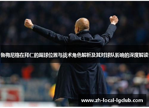 鲁梅尼格在拜仁的踢球位置与战术角色解析及其对球队影响的深度解读 鲁梅尼格在拜仁的踢球位置与战术角色解析及其对球队影响的深度解读