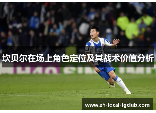 坎贝尔在场上角色定位及其战术价值分析 坎贝尔在场上角色定位及其战术价值分析