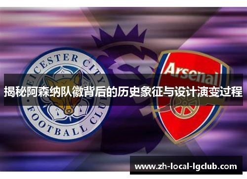 揭秘阿森纳队徽背后的历史象征与设计演变过程 揭秘阿森纳队徽背后的历史象征与设计演变过程
