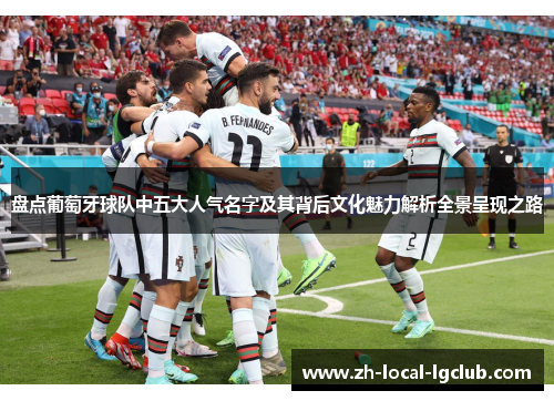 盘点葡萄牙球队中五大人气名字及其背后文化魅力解析全景呈现之路