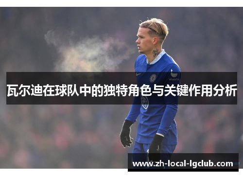 瓦尔迪在球队中的独特角色与关键作用分析