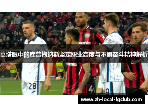 莫塔眼中的库普梅纳斯坚定职业态度与不懈奋斗精神解析