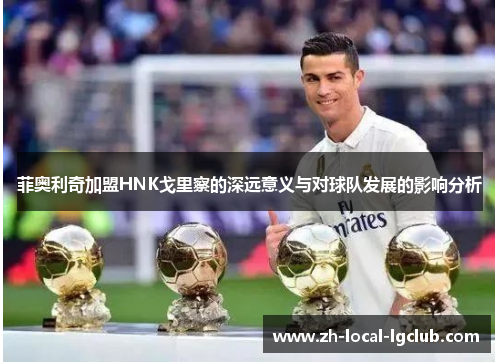 菲奥利奇加盟HNK戈里察的深远意义与对球队发展的影响分析 菲奥利奇加盟HNK戈里察的深远意义与对球队发展的影响分析