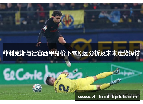 菲利克斯与德容西甲身价下跌原因分析及未来走势探讨