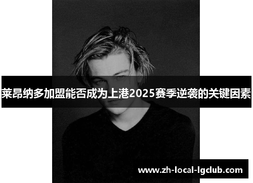 莱昂纳多加盟能否成为上港2025赛季逆袭的关键因素