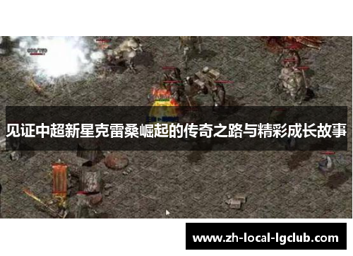 见证中超新星克雷桑崛起的传奇之路与精彩成长故事