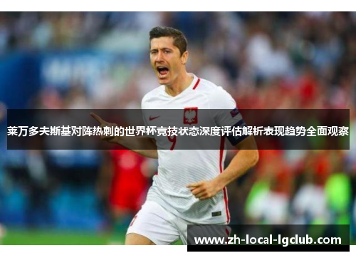 莱万多夫斯基对阵热刺的世界杯竞技状态深度评估解析表现趋势全面观察