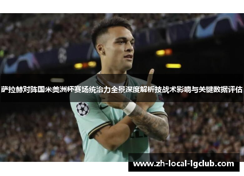 萨拉赫对阵国米美洲杯赛场统治力全景深度解析技战术影响与关键数据评估